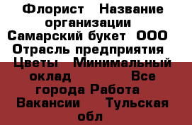 Флорист › Название организации ­ Самарский букет, ООО › Отрасль предприятия ­ Цветы › Минимальный оклад ­ 25 000 - Все города Работа » Вакансии   . Тульская обл.